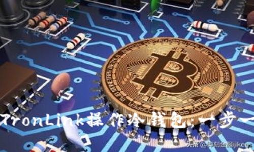 如何使用TronLink操作冷钱包：一步一步的指南