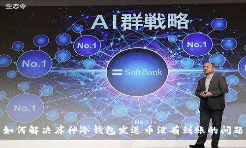 如何解决库神冷钱包发送币没有到账的问题