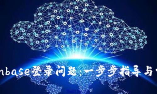 如何解决Coinbase登录问题：一步步指导与常见解决方案