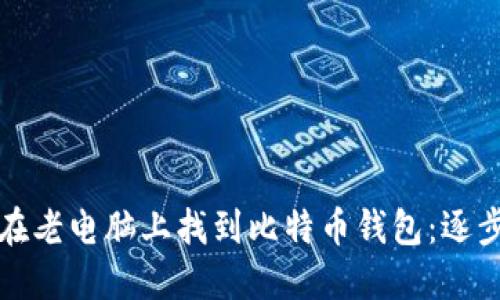 如何在老电脑上找到比特币钱包：逐步指南