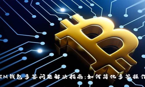 IM钱包多签问题解决指南：如何简化多签操作