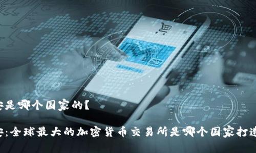 币安是哪个国家的？

币安：全球最大的加密货币交易所是哪个国家打造的？
