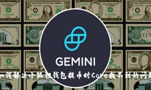 如何解决小狐狸钱包提币时Core找不到的问题