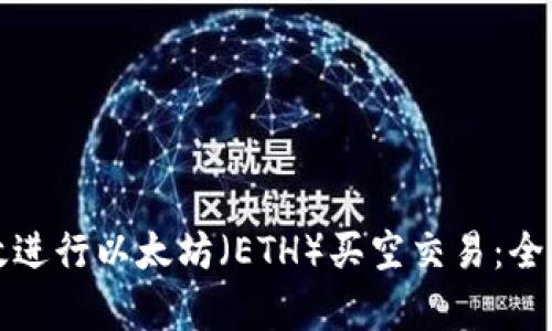 如何有效进行以太坊（ETH）买空交易：全方位指南