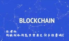 思考的  钱放到冷钱包里需要支付手续费吗？