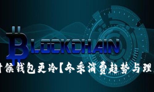 冷的时候钱包更冷？冬季消费趋势与理财秘籍