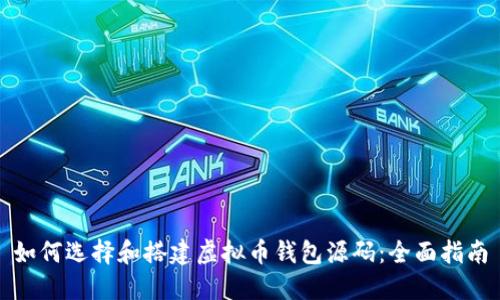 如何选择和搭建虚拟币钱包源码：全面指南