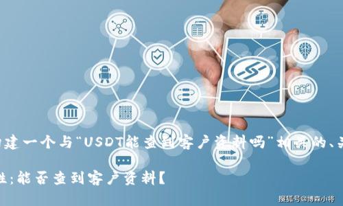 接下来我将为您构建一个与“USDT能查到客户资料吗”相关的、关键词和内容大纲。

USDT交易的隐私性：能否查到客户资料？