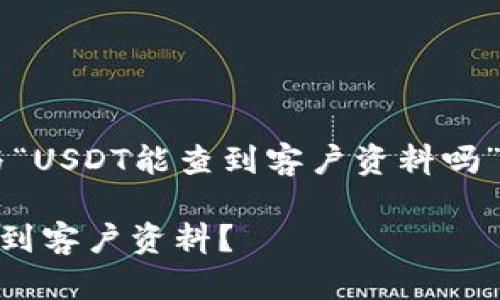 接下来我将为您构建一个与“USDT能查到客户资料吗”相关的、关键词和内容大纲。

USDT交易的隐私性：能否查到客户资料？