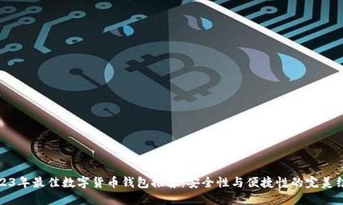 2023年最佳数字货币钱包推荐：安全性与便捷性的完美结合