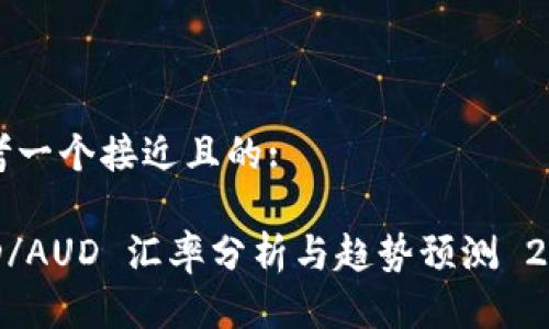 思考一个接近且的:

USD/AUD 汇率分析与趋势预测 2023