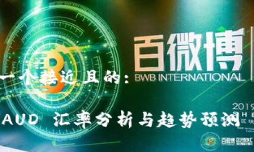 思考一个接近且的:

USD/AUD 汇率分析与趋势预测 2023