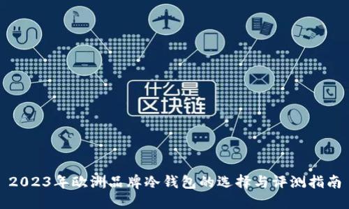 2023年欧洲品牌冷钱包的选择与评测指南