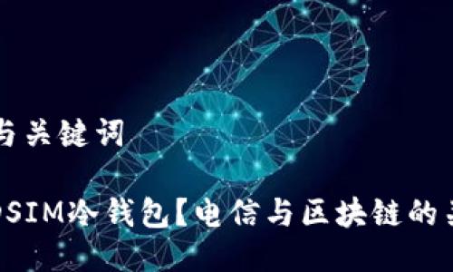 ### 与关键词

什么是DSIM冷钱包？电信与区块链的关系解析