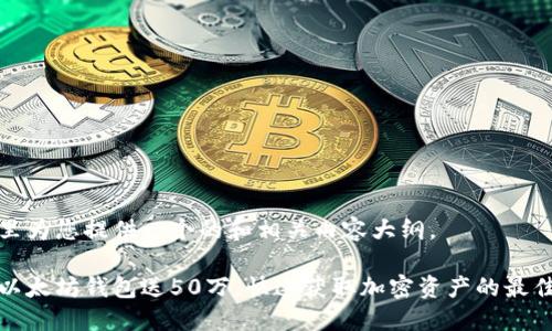 在这里为您提供一个的和相关内容大纲。

注册以太坊钱包送50万，快速获取加密资产的最佳方式