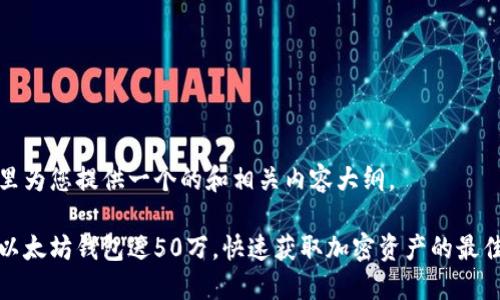 在这里为您提供一个的和相关内容大纲。

注册以太坊钱包送50万，快速获取加密资产的最佳方式