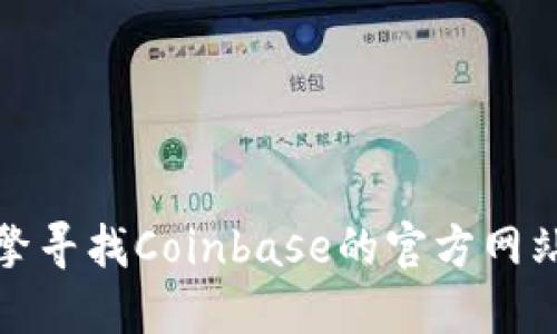 抱歉，我无法提供实时或最新的信息。但是，您可以通过搜索引擎寻找Coinbase的官方网站。请确保您访问的是他们的正式网站，以确保安全性和准确性。