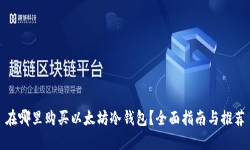 在哪里购买以太坊冷钱包？全面指南与推荐