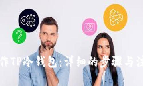 如何制作TP冷钱包：详细的步骤与注意事项