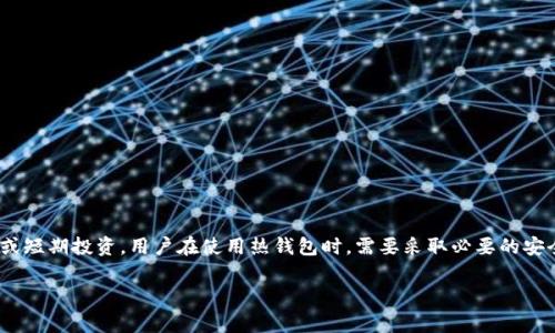热钱包是指一种在线数字货币钱包，常用于存储、接收和发送加密货币。它通过互联网连接，方便用户快速交易。相比于冷钱包（离线存储），热钱包提供了更高的便利性，但在安全性上则相对较低。

### 热钱包的功能
热钱包的主要功能包括：存储加密货币、发送和接收交易、查看账户余额、历史交易记录等。用户通常可以通过网页、手机应用等多种终端访问热钱包。

### 热钱包的类型
热钱包有多种类型，包括：
1. **网页钱包**：通过网页浏览器访问，方便，但需警惕网络安全风险。
2. **移动钱包**：适用于智能手机的应用，便于随时随地进行交易。
3. **桌面钱包**：下载到电脑上的应用程序，安全性较高，但仍受到互联网威胁。

### 热钱包的优缺点
- **优点**：
  - 方便快捷，随时可用。
  - 支持多种加密货币。
  - 适合频繁交易的用户。

- **缺点**：
  - 暴露于网络攻击，安全性较低。
  - 密码丢失或错误输入可能导致账户无法访问。

### 如何选择热钱包
选择热钱包时，应考虑以下因素：
1. **安全性**：选择有良好声誉和安全措施的钱包。
2. **用户体验**：界面友好，易于操作。
3. **支持资产种类**：确保钱包支持你需要的加密货币。
4. **备份功能**：确保可以方便地备份和恢复钱包。

### 结论
热钱包是加密货币交易中不可或缺的一部分，特别适合日常小额交易或短期投资。用户在使用热钱包时，需要采取必要的安全措施，以降低潜在风险。

如果你有其他关于热钱包的问题，可以继续提问，我会为你详细解答！