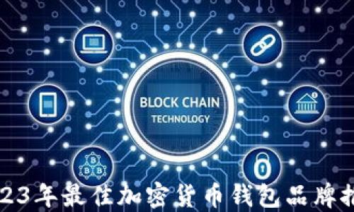 
2023年最佳加密货币钱包品牌推荐