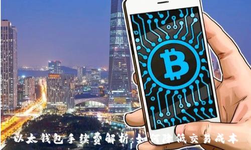   
以太钱包手续费解析：如何降低交易成本