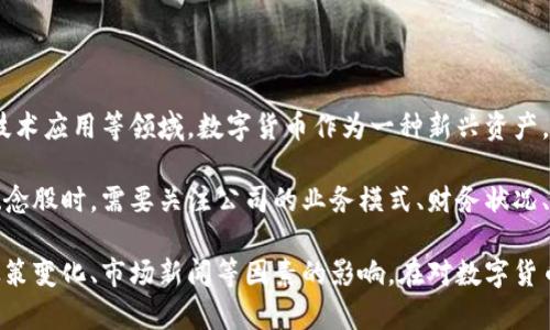 数字货币概念股是指与数字货币相关的公司的股票，这些公司可能涉及数字货币的开发、交易、区块链技术应用等领域。数字货币作为一种新兴资产，吸引了越来越多的投资者和机构的关注，因此与之相关的公司及其股票也随之受到市场的关注和投资。

这些概念股通常表现出较高的波动性，其价值受到数字货币市场走势的影响。投资者在选择数字货币概念股时，需要关注公司的业务模式、财务状况、市场前景等因素，以判断其投资价值和风险。

此外，数字货币概念股的走势可能反映出市场对数字货币的整体情绪，因此这些股的价格也可能受到政策变化、市场新闻等因素的影响。在对数字货币概念股进行投资时，投资者应保持警惕，进行详细的研究和分析。