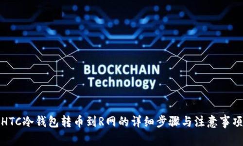 HTC冷钱包转币到R网的详细步骤与注意事项