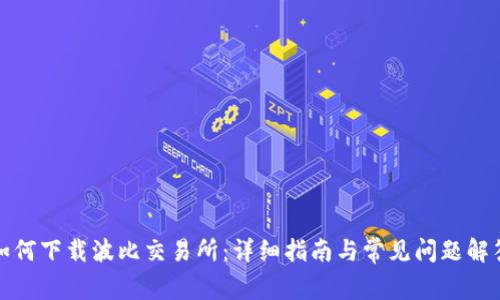 如何下载波比交易所：详细指南与常见问题解答