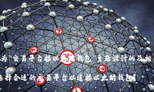 以下是为“交易平台接以太坊钱包”主题设计的及相关信息：

 如何选择合适的交易平台以连接以太坊钱包？