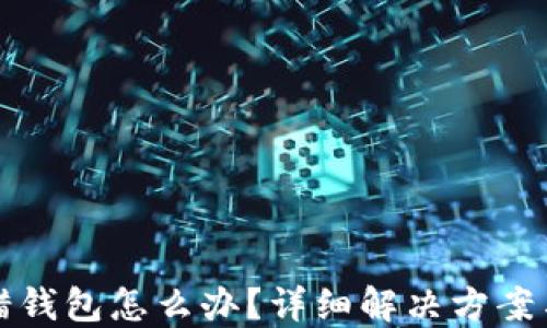 
以太坊转错钱包怎么办？详细解决方案与预防措施