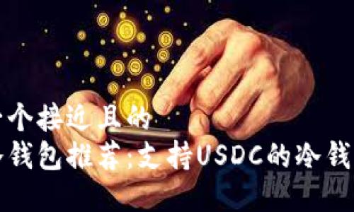 思考一个接近且的
最全冷钱包推荐：支持USDC的冷钱包一览