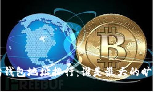 2023年以太坊钱包地址排行：谁是最大的旷矿者与持币者？
