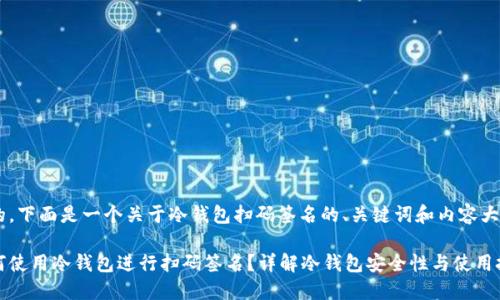 好的，下面是一个关于冷钱包扫码签名的、关键词和内容大纲。

如何使用冷钱包进行扫码签名？详解冷钱包安全性与使用技巧