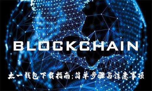 太一钱包下载指南：简单步骤与注意事项