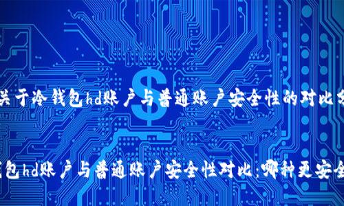  是关于冷钱包hd账户与普通账户安全性的对比分析。


冷钱包hd账户与普通账户安全性对比：哪种更安全？