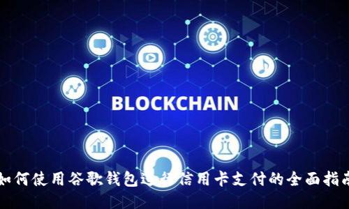 如何使用谷歌钱包进行信用卡支付的全面指南