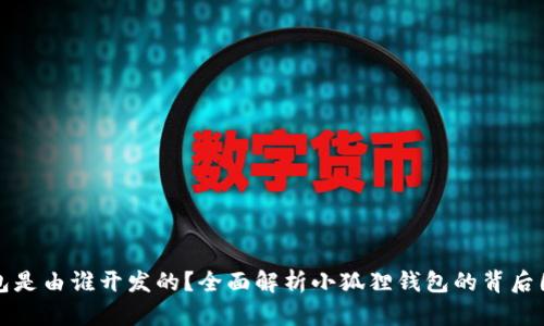 小狐狸钱包是由谁开发的？全面解析小狐狸钱包的背后团队与技术