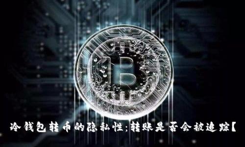 冷钱包转币的隐私性：转账是否会被追踪？