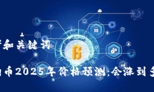 思考和关键词

狗狗币2025年价格预测：会涨到多少？