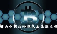 如何解决币转到冷钱包后未显示的问题