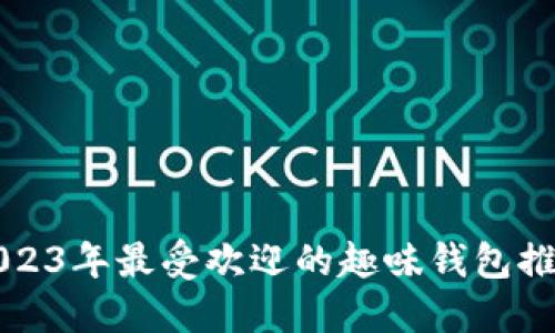 2023年最受欢迎的趣味钱包推荐