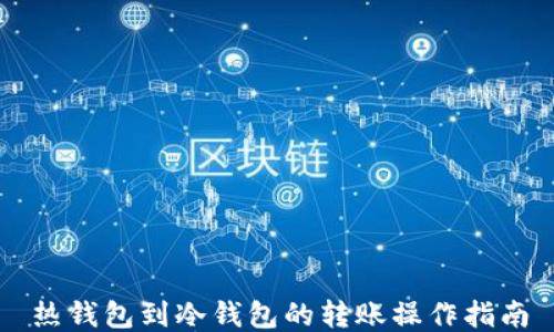 
热钱包到冷钱包的转账操作指南