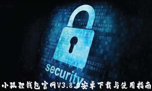 
小狐狸钱包官网V3.8.0安卓下载与使用指南
