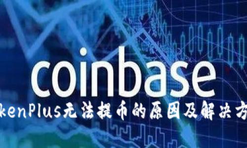 TokenPlus无法提币的原因及解决方案