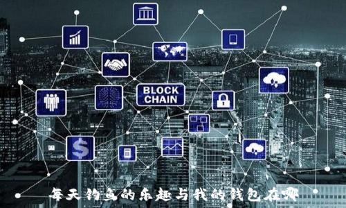   
每天钓鱼的乐趣与我的钱包在哪