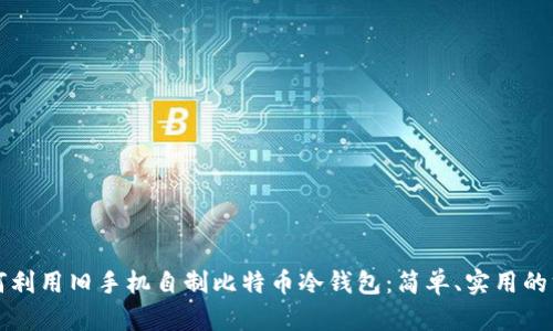 如何利用旧手机自制比特币冷钱包：简单、实用的方法