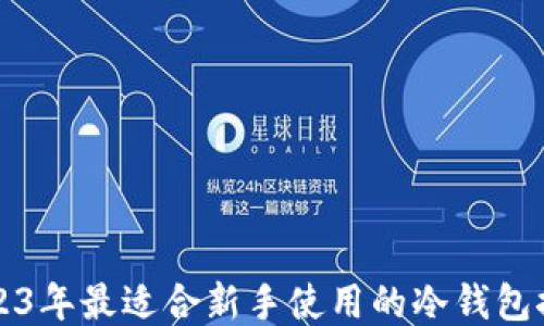 
2023年最适合新手使用的冷钱包推荐
