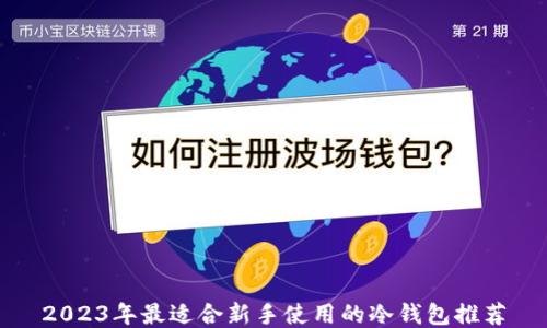 
2023年最适合新手使用的冷钱包推荐