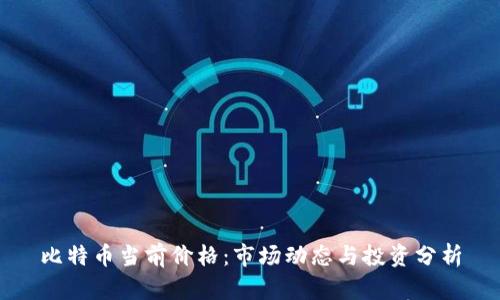 比特币当前价格：市场动态与投资分析